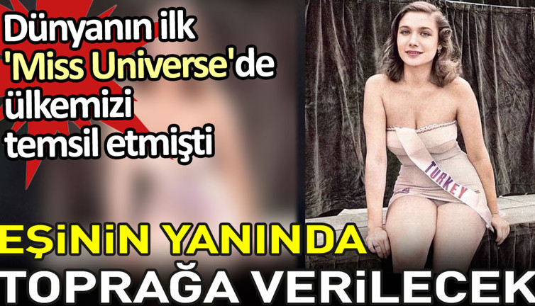Eşinin yanında toprağa verilecek. Dünyanın ilk 'Miss Universe'de ülkemizi temsil etmişti
