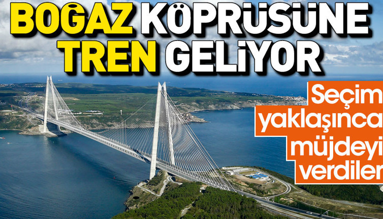 Boğaz köprüsüne tren geliyor. Seçim yaklaşınca müjdeyi verdiler