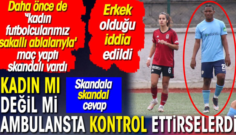 Kadın takımında erkek futbolcu skandalında skandal açıklama. Ambulansta kontrol ettirselerdi. Peki, kaç tane sakallı abla var?