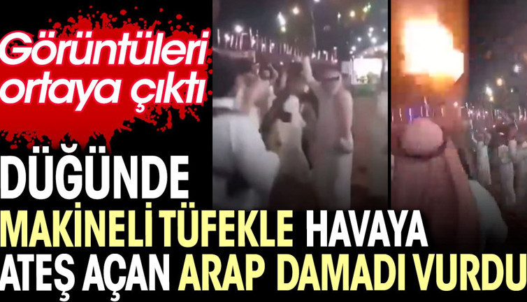 Düğünde makineli tüfekle havaya ateş açan Arap damadı vurdu. Görüntüler ortaya çıktı