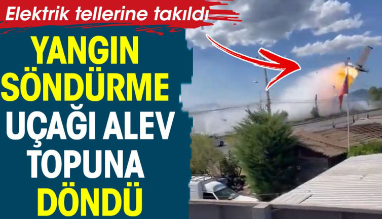 Yangın söndürme uçağı alev topuna döndü. Elektrik teline takıldı