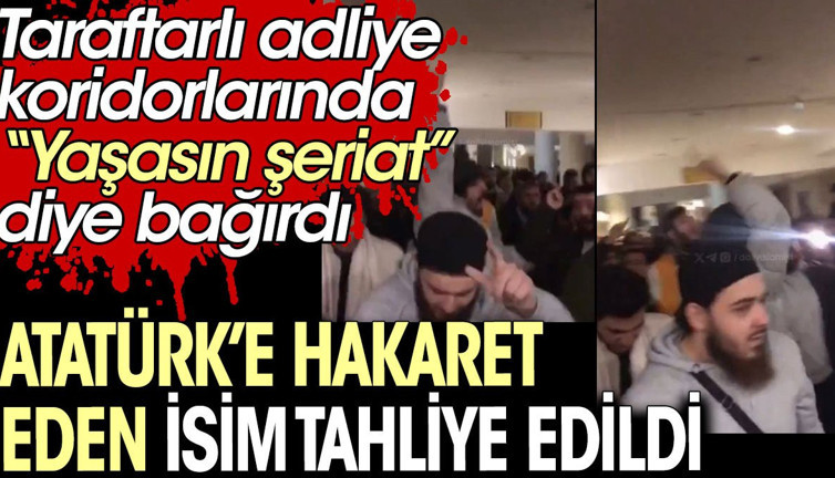 Atatürk'e hakaret eden isim tahliye edildi. Taraftarlı adliye koridorlarında "Yaşasın şeriat" diye bağırdı