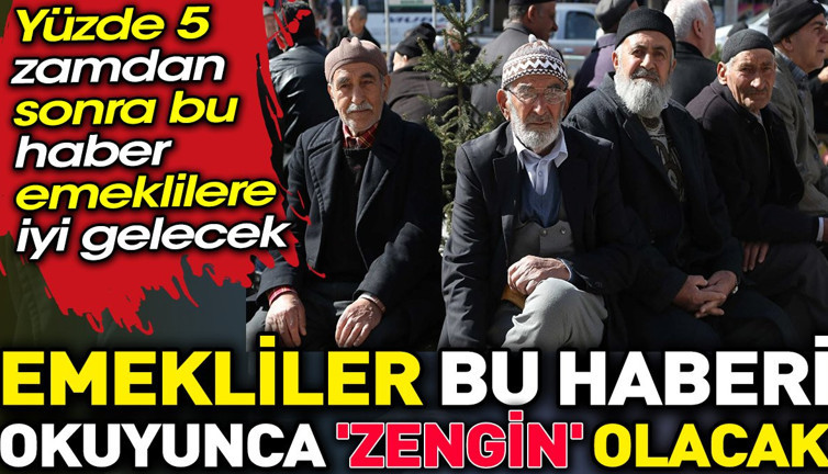 Emekliler bu haberi okuyunca 'zengin' olacak. Yüzde 5 zamdan sonra bu haber emeklilere iyi gelecek