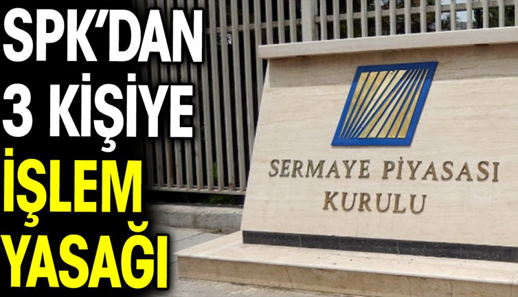 SPK’dan 3 kişiye işlem yasağı