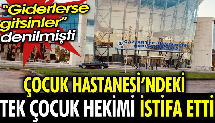 Çocuk Hastanesi'ndeki tek çocuk hekimi istifa etti. Giderlerse gitsinler denmişti