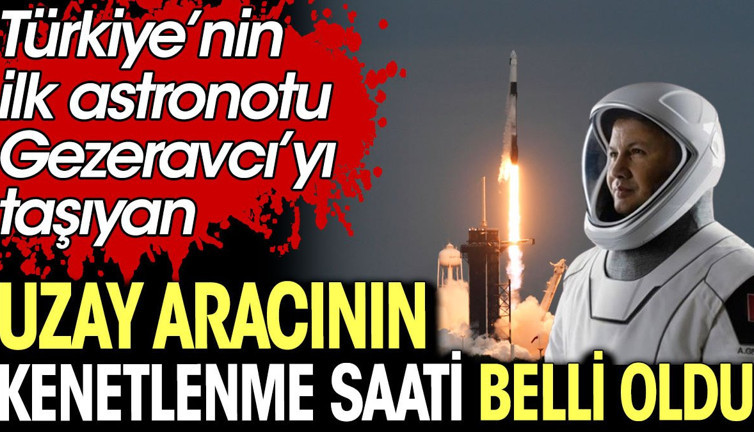 Türkiye’nin ilk astronotu Alper Gezeravcı’yı taşıyan uzay aracının kenetlenme saati belli oldu