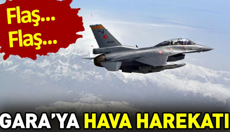 Flaş… Flaş… Gara’ya hava harekatı düzenlendi