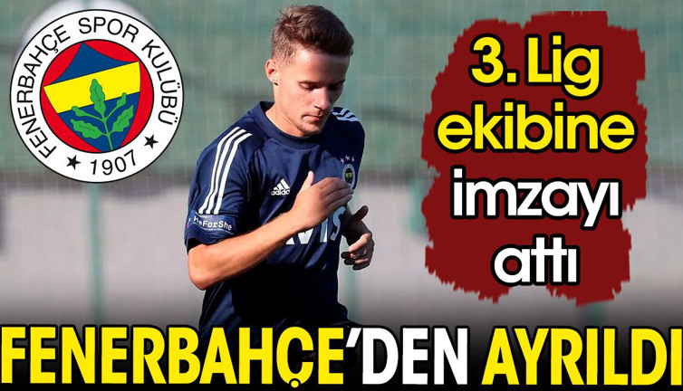 Fenerbahçe'den ayrıldı. 3. Lig ekibine imzayı attı