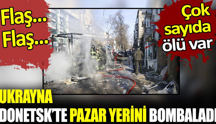 Flaş... Flaş... Ukrayna Donetsk’te pazar yerini bombaladı. Çok sayıda ölü ve yaralı var
