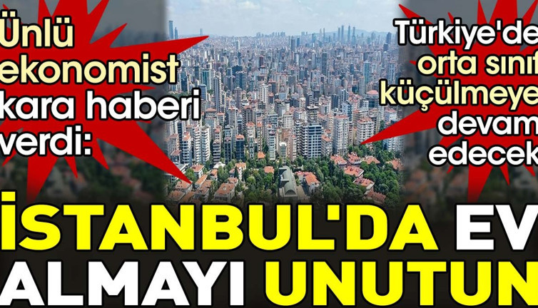 Ünlü Ekonomist kara haberi verdi. ‘Türkiye'de orta sınıf küçülmeye devam edecek. İstanbul'da ev almayı unutun’