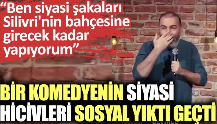 Bir komedyenin siyasi hicivleri sosyal medyayı yıktı geçti. Ben siyasi şakaları Silivri'nin bahçesine girecek kadar yapıyorum