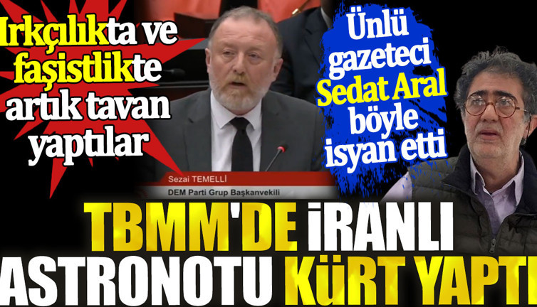 TBMM'de İranlı astronotu kürt yaptı. Irkçılıkta ve faşistlikte artık tavan yaptılar. Ünlü gazeteci Sedat Aral böyle isyan etti