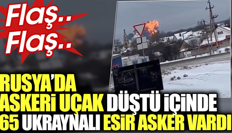 Flaş...Flaş... Rusya'da askeri uçak düştü. İçinde 65 Ukraynalı esir asker vardı