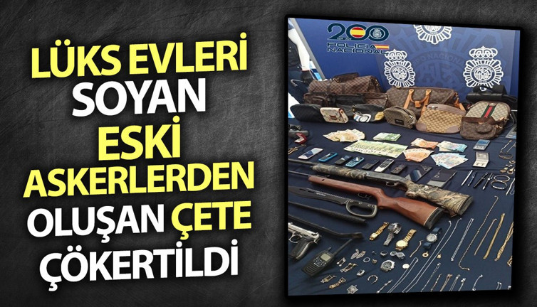 Lüks evleri soyan eski askerlerden oluşan çete çökertildi
