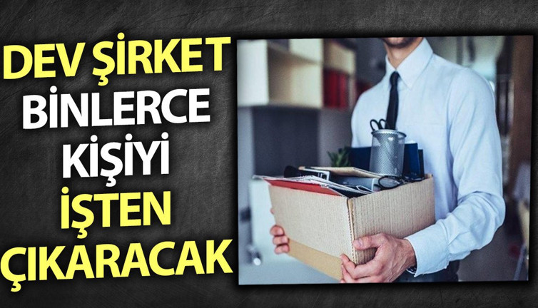 Dev şirket binlerce kişiyi işten çıkaracak
