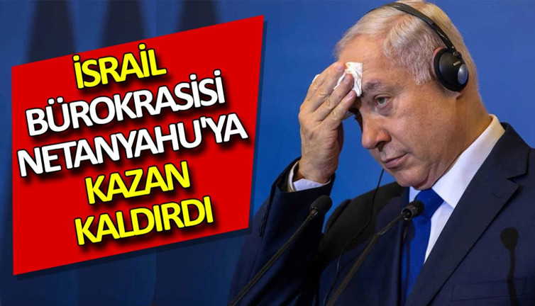 İsrail bürokrasisi Netanyahu'ya kazan kaldırdı