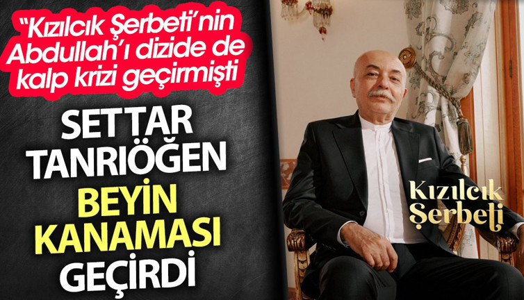 Kızılcık Şerbeti’nin Abdullah’ı Settar Tanrıöğen beyin kanaması geçirdi