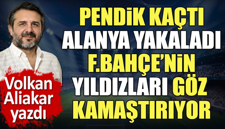 Pendik kaçtı Alanyaspor yakaladı. Fenerbahçe'nin yıldızları Alanya'da da ortaya çıktı. Volkan Aliakar yazdı