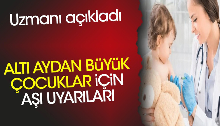 Altı aydan büyük çocuklar için aşı uyarıları. Uzmanı açıkladı