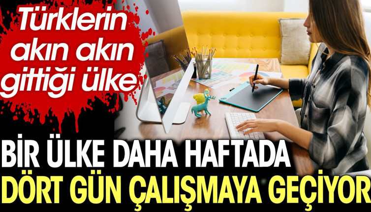 Türklerin akın akın gittiği bir ülke daha haftada dört gün çalışmaya geçiyor