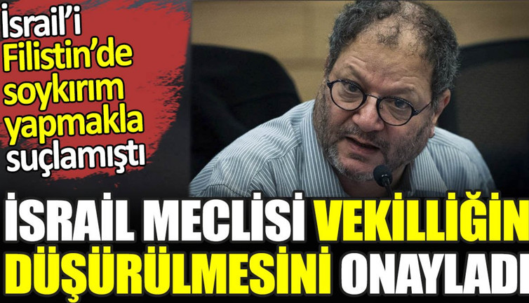 İsrail’i Filistin’de soykırım yapmakla suçlamıştı. İsrail Meclisi vekilliğin düşürülmesini onayladı