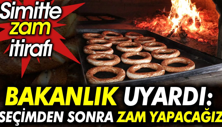 Simitte zam itirafı. Bakanlık uyardı: Seçimden sonra zam yapacağız