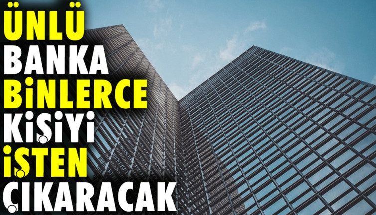 Ünlü banka binlerce kişiyi işten çıkaracak