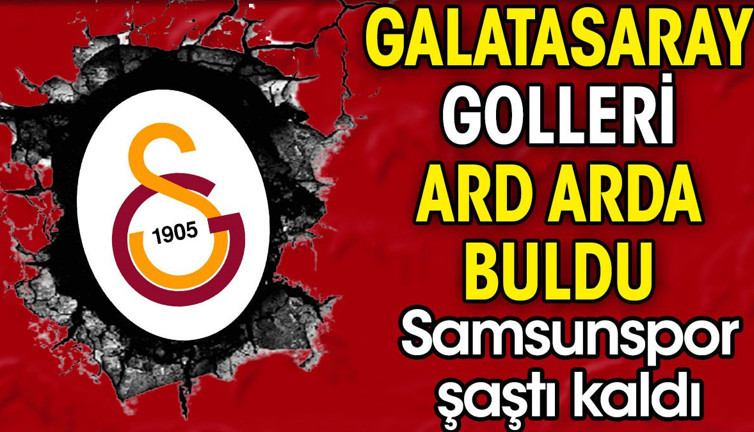 Galatasaray golleri ard arda buldu. Samsunspor 10 dakikada neye uğradığını şaşırdı