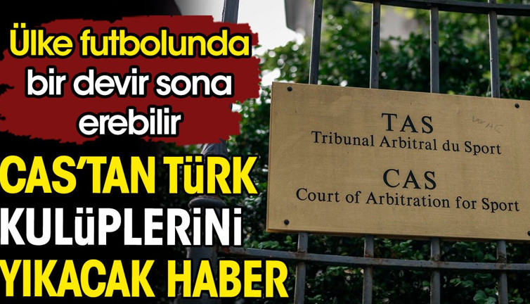CAS'tan Türk kulüplerini yıkacak karar. Ülke futbolunda bir devir sona erebilir
