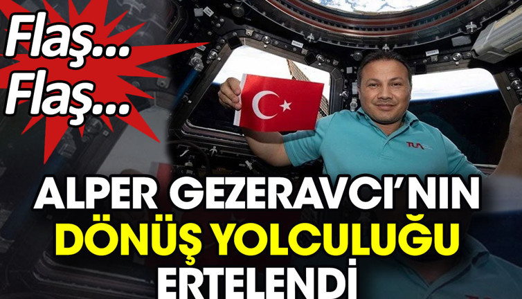 Flaş... Flaş... Alper Gezeravcı'nın dönüş yolculuğu ertelendi