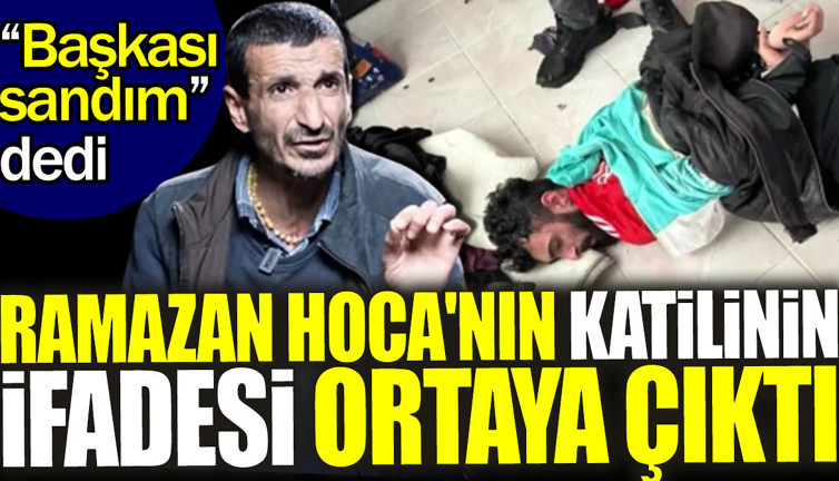 Ramazan Hoca'nın katilinin ifadesi ortaya çıktı. 'Başkası sandım' dedi