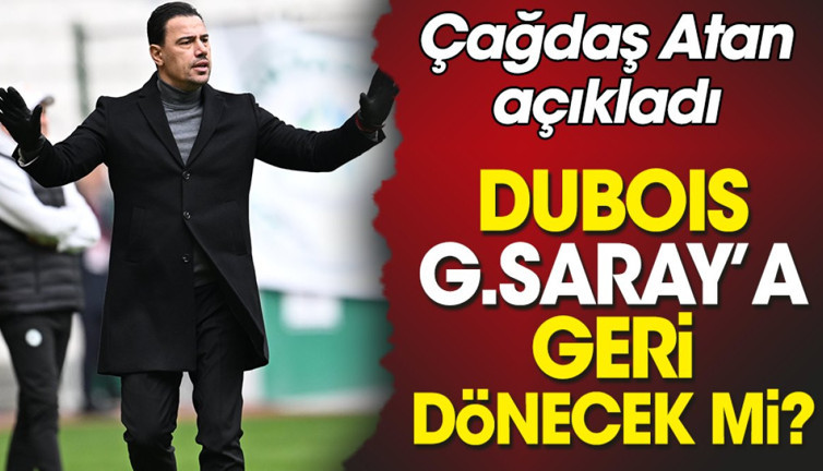 Çağdaş Atan'dan Dubois açıklaması: Galatasaray'a geri dönecek mi?