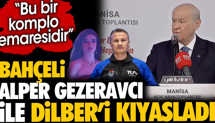Bahçeli Alper Gezeravcı ile Dilber'i kıyasladı. 'Bu bir komplo emaresidir'