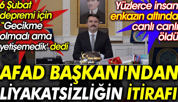 AFAD Başkanı'ndan liyakatsizliğin itirafı. 6 Şubat depremi için gecikme olmadı ama yetişemedik dedi