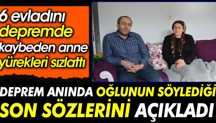 Deprem anında oğlunun söylediği son sözlerini açıkladı. 6 evladını depremde kaybeden anne yürekleri sızlattı