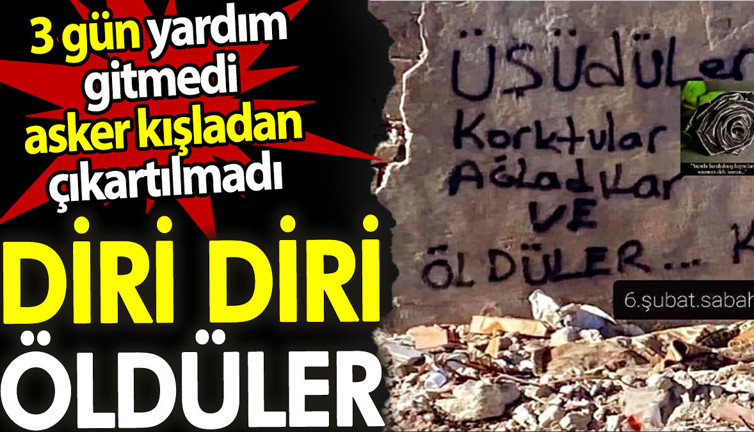 3 gün yardım gitmedi asker kışladan çıkartılmadı. Diri diri öldüler