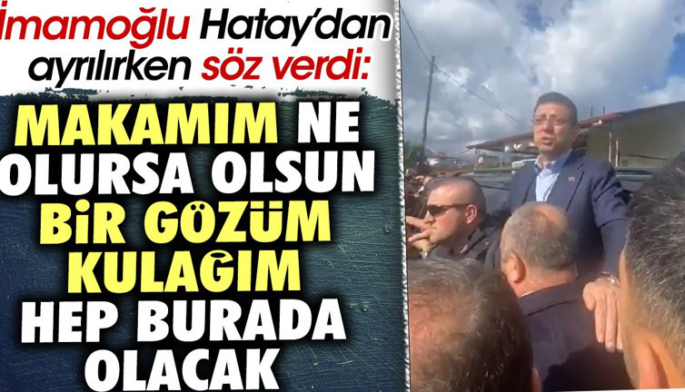 İmamoğlu Hatay'dan ayrılırken söz verdi. 'Makamım ne olursa olsun bir gözüm kulağım hep burada olacak'