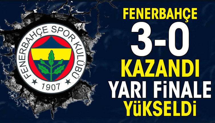 Fenerbahçe 3-0 kazandı yarı finale çıktı