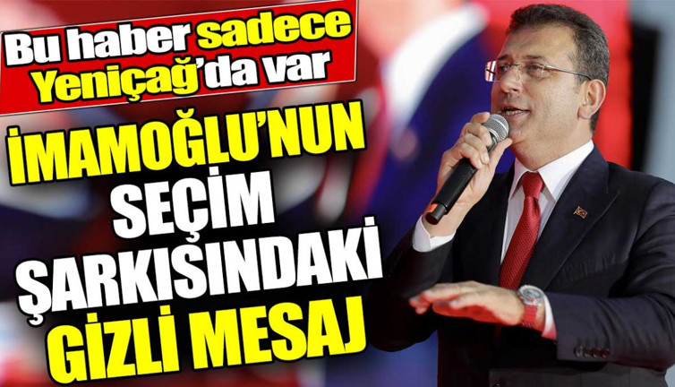 Ekrem İmamoğlu'nun seçim şarkısındaki gizli mesaj! Bu haber sadece Yeniçağ’da var
