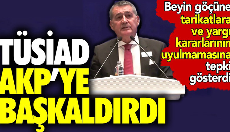 TÜSİAD AKP'ye başkaldırdı. Beyin göçüne tarikatlara ve yargı kararlarının uyulmamasına tepki gösterdi