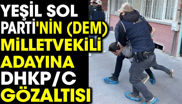 Yeşil Sol Parti'nin milletvekili adayına DHKP/C gözaltısı