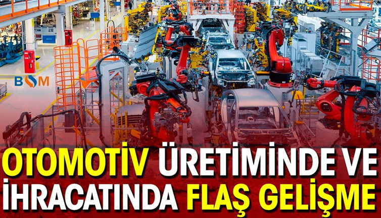 Otomotiv üretiminde ve ihracatında flaş gelişme