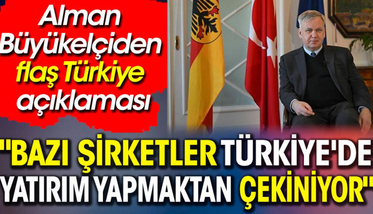 Alman Büyükelçiden flaş Türkiye açıklaması. 'Bazı şirketler Türkiye'de yatırım yapmaktan çekiniyor'