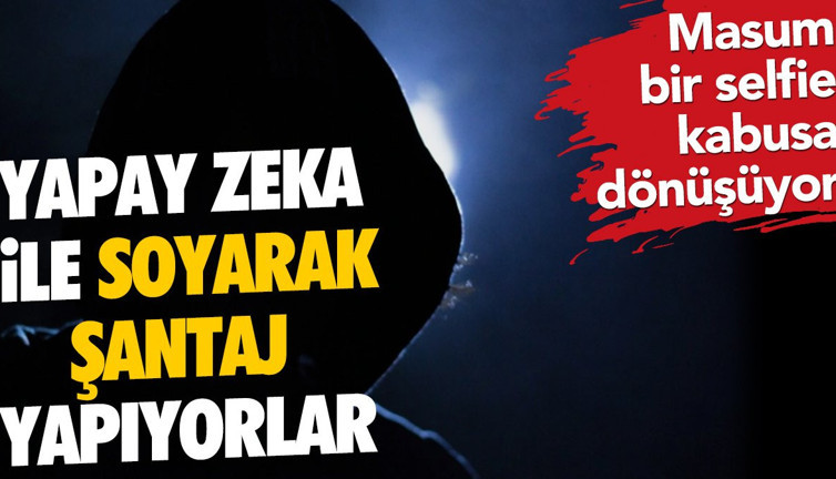 Yapay zeka ile soyarak şantaj yapıyorlar. Masum bir selfie kabusa dönüşüyor