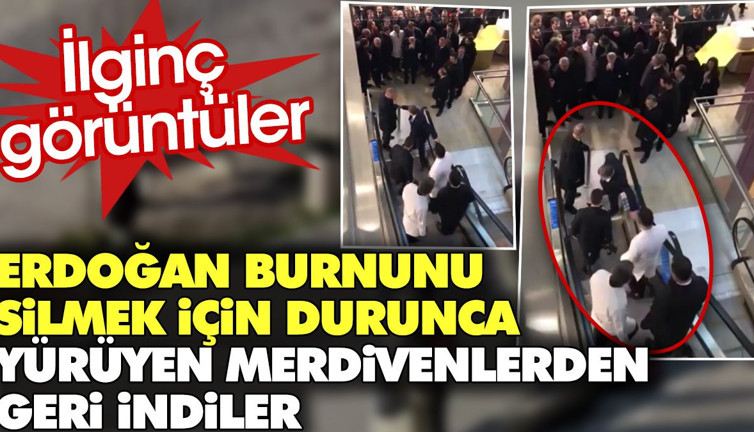 Erdoğan burnunu silmek için durunca yürüyen merdivenlerden geri indiler. İlginç görüntüler