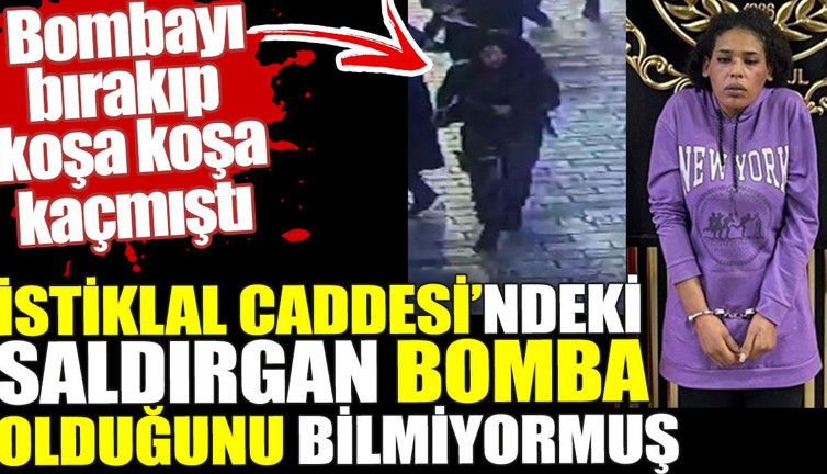 İstiklal Caddesi'ndeki saldırgan bomba olduğunu bilmiyormuş.Bombayı bırakıp koşa koşa kaçmıştı