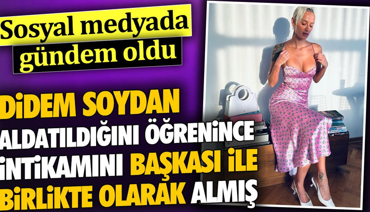 Didem Soydan aldatıldığını öğrenince intikamını başkası ile birlikte olarak almış. Sosyal medyada gündem oldu