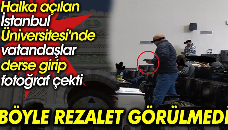 Halka açılan İstanbul Üniversitesi'nde vatandaşlar derse girip fotoğraf çekti. Böyle rezalet görülmedi
