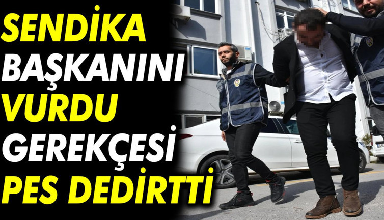 Sendika başkanını vurdu gerekçesi pes dedirtti