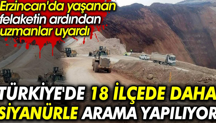 Erzincan'da yaşanan felaketin ardından uzmanlar uyardı. Türkiye'de 18 ilçede daha siyanürle arama yapılıyor